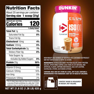 Dymatize ISO100 in Dunkin' Flavors Protein Dymatize Size: 1.3 Lbs. Flavor: Dunkin' Glazed Donut Flavor (NEW), Dunkin' Cappuccino Flavor, Dunkin' Mocha Latte Flavor